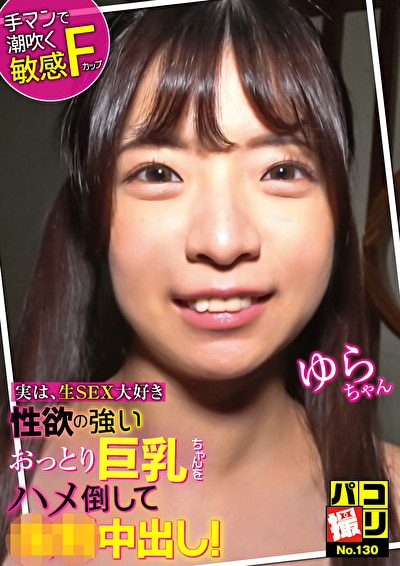 パコ撮りNo.130 実は生SEX大好き 性欲の強いおっとり巨乳ちゃんをハメ倒して強制中出し！ ゆらちゃん